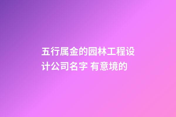 五行属金的园林工程设计公司名字 有意境的-第1张-公司起名-玄机派